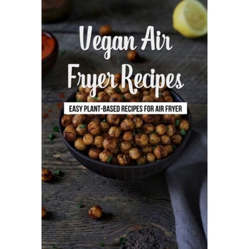 (영문도서) Vegan Air Fryer Recipes: Easy Plant-Based Recipes For Air Fryer: Vegan Air Fryer Recipes To Fry Paperback, Independently Published, English, 9798453570836