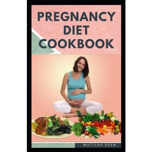 Pregnancy Diet Cookbook: Nutritional delicious healthy food recipes to nourish the baby and mother d... Paperback, Independently Published