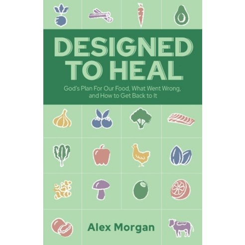 (영문도서) Designed to Heal: God''s Plan For Our Food What Went Wrong and How to Get Back to It Paperback, A.L. Morgan Publishing, English, 9798218292423