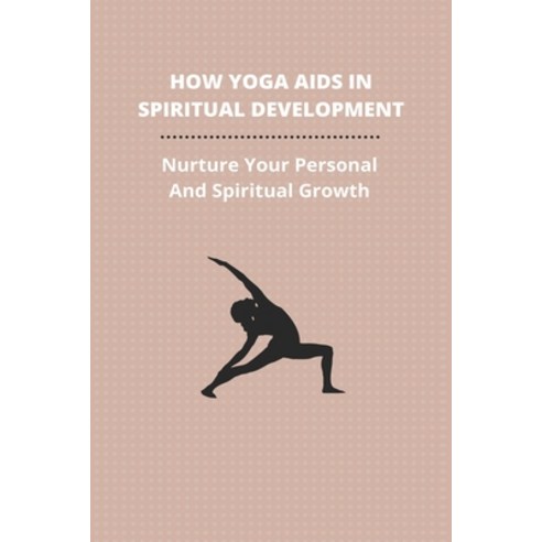 How Yoga Aids In Spiritual Development: Nurture Your Personal And Spiritual Growth: How To Make Yoga... Paperback, Independently Published, English, 9798743250455