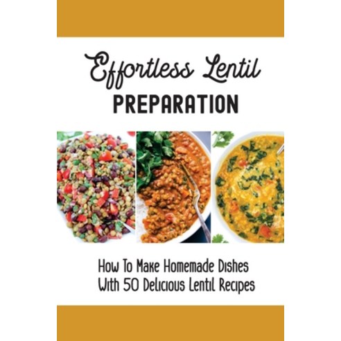 (영문도서) Effortless Lentil Preparation: How To Make Homemade Dishes With 50 Delicious Lentil Recipes: ... Paperback, Independently Published, English, 9798530519031