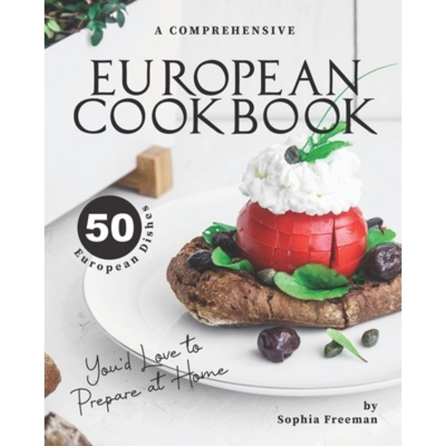 A Comprehensive European Cookbook: 50 European Dishes You''d Love to Prepare at Home Paperback, Independently Published