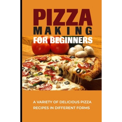 (영문도서) Pizza Making For Beginners: A Variety Of Delicious Pizza Recipes In Different Forms: Pizza Re... Paperback, Independently Published, English, 9798521018871