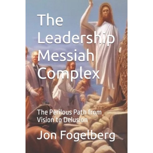 (영문도서) The Leadership Messiah Complex: The Perilous Path from Vision to Delusion Paperback, Independently Published, English, 9798395227508