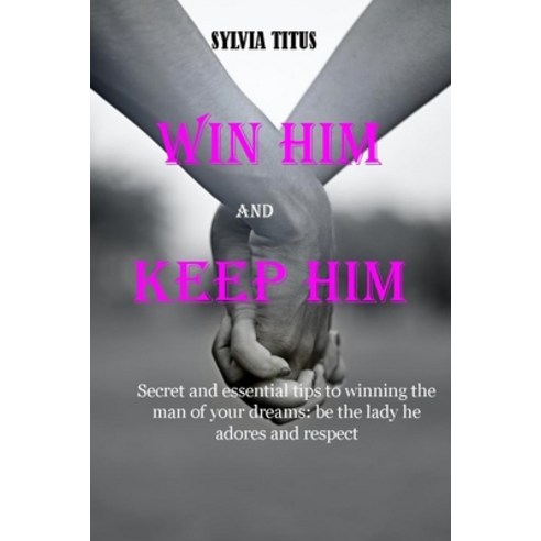 (영문도서) Win Him and Keep Him: Secret and essential tips to winning the man of your dreams: be the lad... Paperback, Independently Published, English, 9798422842421
