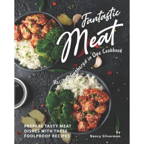 Fantastic Meat Recipes Gathered in One Cookbook: Prepare Tasty Meat Dishes with These Foolproof Recipes Paperback, Independently Published