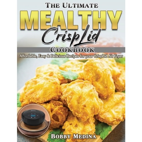 The Ultimate Mealthy CrispLid Cookbook: Affordable Easy & Delicious Recipes for your CrispLid Air F... Hardcover, Bobby Medina, English, 9781801249713