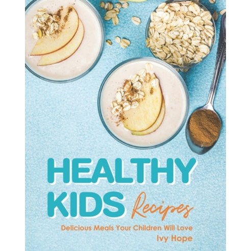 Healthy Kids Recipes: Delicious Meals Your Children Will Love Paperback, Independently Published