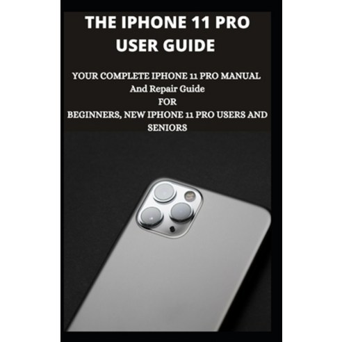 The iPhone 11 Pro User Guide: Your Complete iPhone 11 Pro Manual And Repair Guide For Beginners New... Paperback, Independently Published, English, 9798590833283