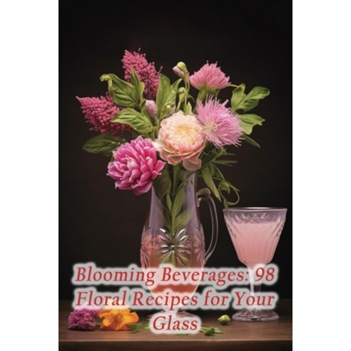 (영문도서) Blooming Beverages: 98 Floral Recipes for Your Glass Paperback, Independently Published, English, 9798867215439