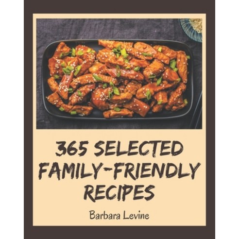 365 Selected Family-Friendly Recipes: An Inspiring Family-Friendly Cookbook for You Paperback, Independently Published
