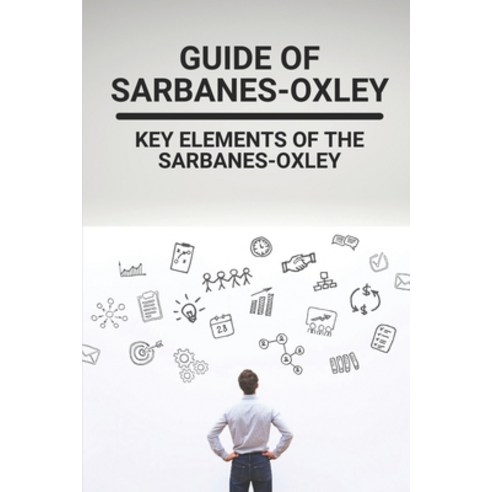 (영문도서) Guide Of Sarbanes-Oxley: Key Elements Of The Sarbanes-Oxley: Benefits Of Sarbanes-Oxley Paperback, Independently Published, English, 9798527899214