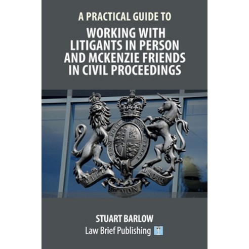 A Practical Guide to Working With Litigants in Person and McKenzie Friends in Civil Proceedings Paperback, Law Brief Publishing
