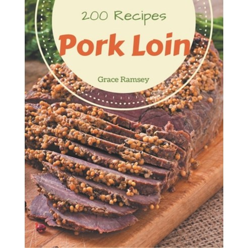 200 Pork Loin Recipes: Pork Loin Cookbook - All The Best Recipes You Need are Here! Paperback, Independently Published