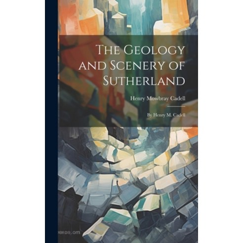 (영문도서) The Geology and Scenery of Sutherland: By Henry M. Cadell Hardcover, Legare Street Press, English, 9781019627570