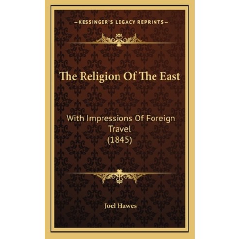 The Religion Of The East: With Impressions Of Foreign Travel (1845) Hardcover, Kessinger Publishing