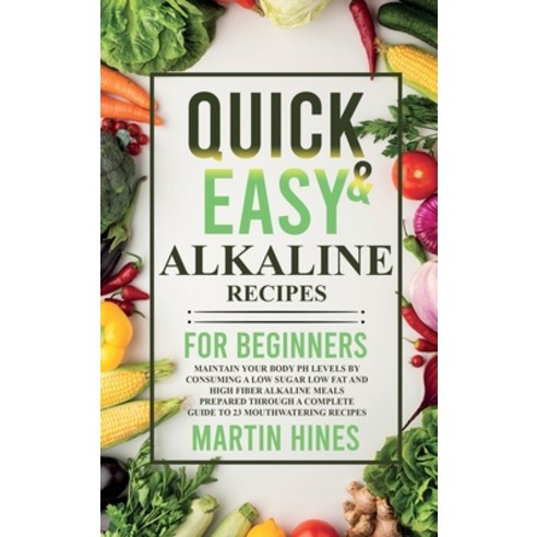 (영문도서) Quick And Easy Alkaline Recipes for Beginners: Maintain Your Body pH Levels by Consuming a Lo... Hardcover, Martin Hines, English, 9781802004069