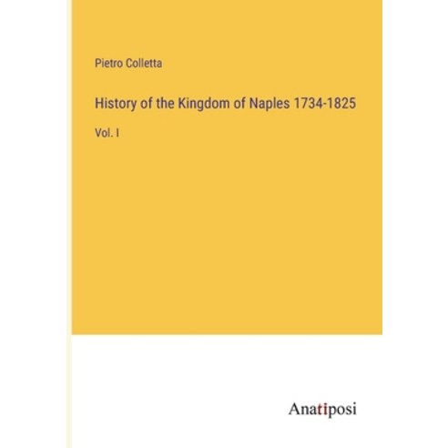 (영문도서) History of the Kingdom of Naples 1734-1825: Vol. I Paperback, Anatiposi Verlag, English, 9783382336226