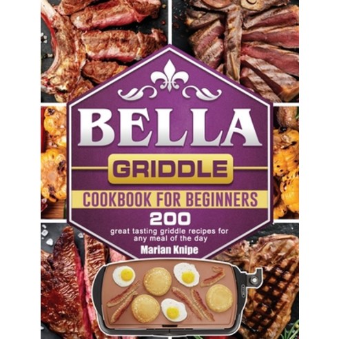 BELLA Griddle Cookbook For Beginners: 200 great tasting griddle recipes for any meal of the day Hardcover, Marian Knipe, English, 9781801662949