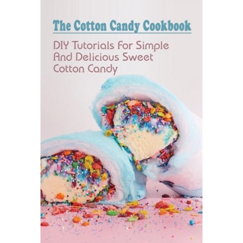 (영문도서) The Cotton Candy Cookbook: DIY Tutorials For Simple And Delicious Sweet Cotton Candy: How To ... Paperback, Independently Published, English, 9798519353311