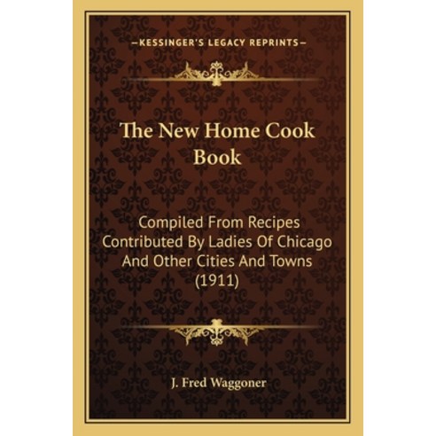 (영문도서) The New Home Cook Book: Compiled From Recipes Contributed By Ladies Of Chicago And Other Citi... Paperback, Kessinger Publishing, English, 9781165125166