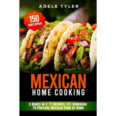 Mexican Home Cooking: 2 Books In 1: 77 Recipes (x2) Cookbook To Prepare Mexican Food At Home Paperback, Independently Published, English, 9798570265011