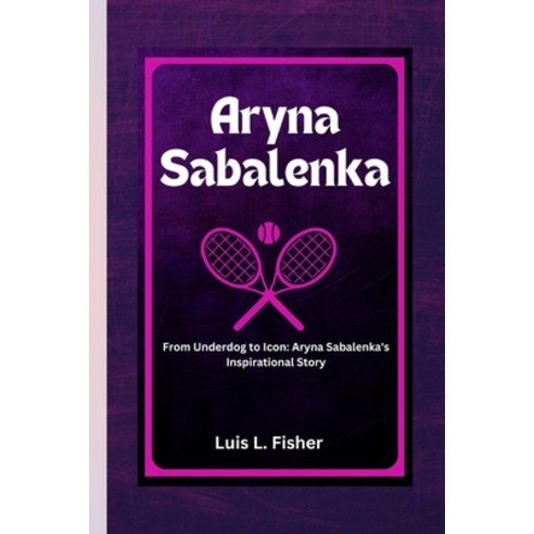 (영문도서) Aryna Sabalenka: From Underdog to Icon: Aryna Sabalenka''s Inspirational Story Paperback, Independently Published, English, 9798320510569