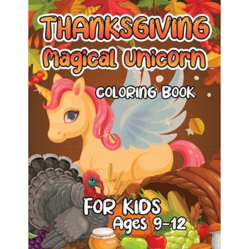 Thanksgiving Magical Unicorn Coloring Book for Kids Ages 9-12: A Magical Thanksgiving Unicorn Colori... Paperback, Independently Published, English, 9798563579408