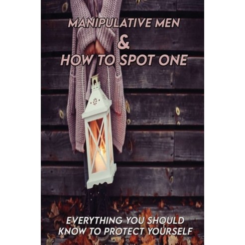 Manipulative Men & How To Spot One: Everything You Should Know To Protect Yourself: How To Survive A... Paperback, Independently Published, English, 9798731482349