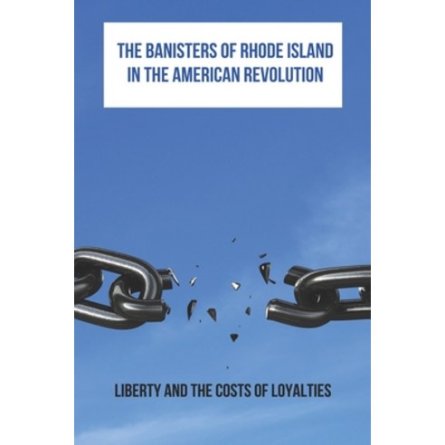 The Banisters Of Rhode Island In The American Revolution: Liberty And The Costs Of Loyalties: Rhode ... Paperback, Independently Published, English, 9798740131405