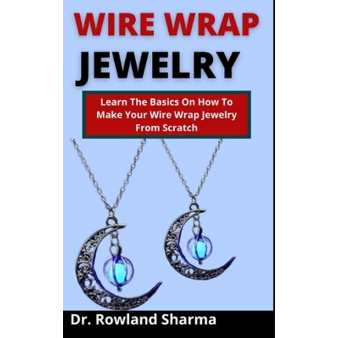 (영문도서) Wire Wrap Jewelry: Learn The Basics On How To Make Your Wire Wrap Jewelry From Scratch Paperback, Independently Published, English, 9798538893379