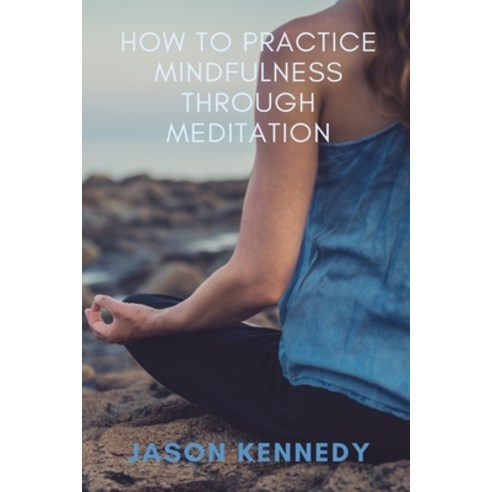 How to Practice Mindfulness through Meditation Paperback, Independently Published