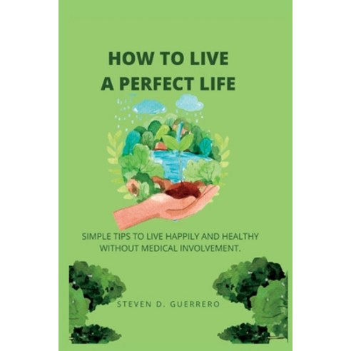 (영문도서) How to Live a Perfect Life: Simple Tips to Live Happily and Healthy Without Medical Involvement. Paperback, Independently Published, English, 9798847378581