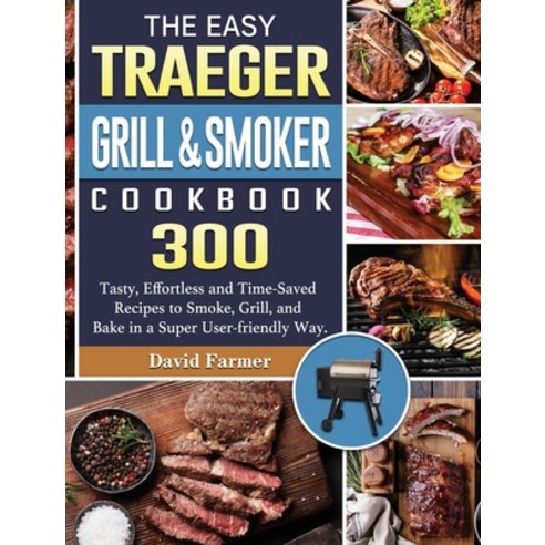 The Easy Traeger Grill & Smoker Cookbook: 300 Tasty Effortless and Time-Saved Recipes to Smoke Gri... Hardcover, David Farmer, English, 9781801661058