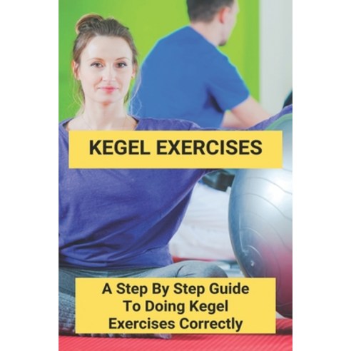 Kegel Exercises: A Step By Step Guide To Doing Kegel Exercises ...