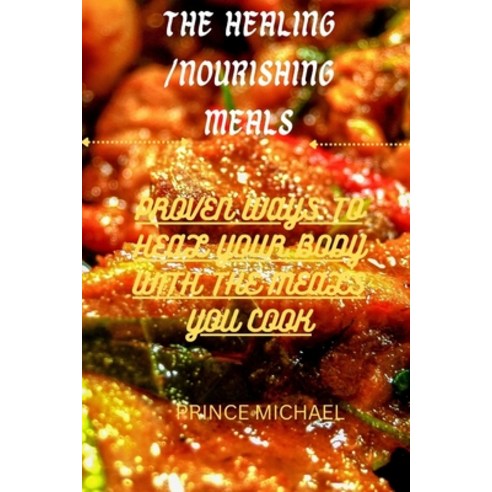 (영문도서) The Healing Nourishing Meals: Proven Ways to Heal Your Body with the Meals You Cook Paperback, Independently Published, English, 9798374156850