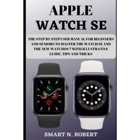 (영문도서) Apple Watch Se: The Step By Step User Manual For Beginners And Seniors To Master The Watch Se... Paperback, Independently Published, English, 9798520793199