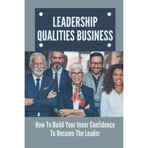 (영문도서) Leadership Qualities Business: How To Build Your Inner Confidence To Become The Leader: Leade... Paperback, Independently Published, English, 9798538546688