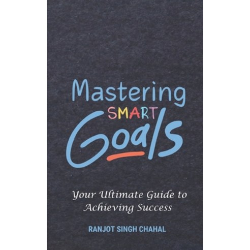 (영문도서) Mastering SMART Goals: Your Ultimate Guide to Achieving Success Paperback, Independently Published, English, 9798328093149