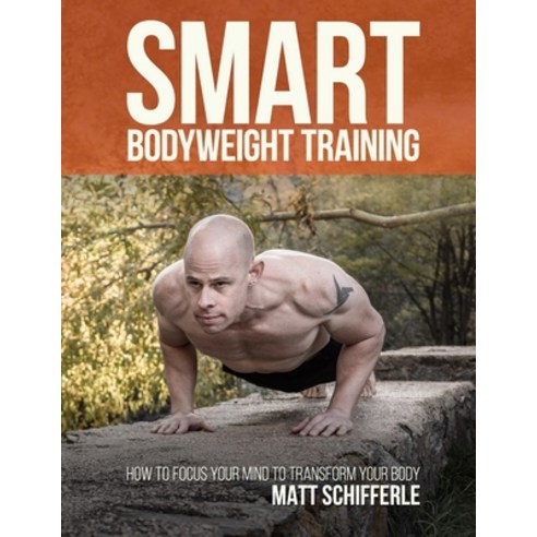 (영문도서) Smart Bodyweight Training: How to Focus Your Mind to Transform Your Body Paperback, Createspace Independent Pub..., English, 9781718906648