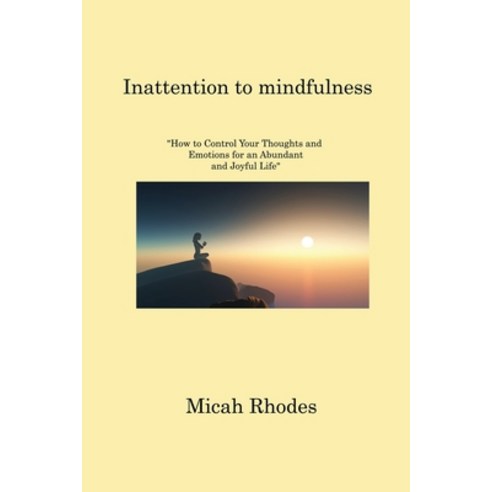 (영문도서) Inattention to mindfulness: How to Control Your Thoughts and Emotions for an Abundant and Joy... Paperback, Micah Rhodes, English, 9781806221783