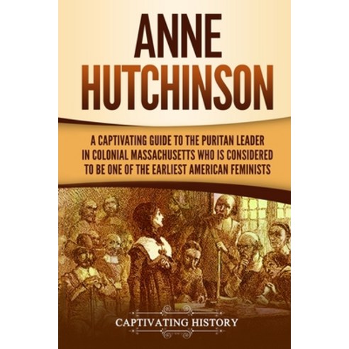 (영문도서) Anne Hutchinson: A Captivating Guide to the Puritan Leader in Colonial Massachusetts Who Is C... Paperback, Captivating History, English, 9781647486389