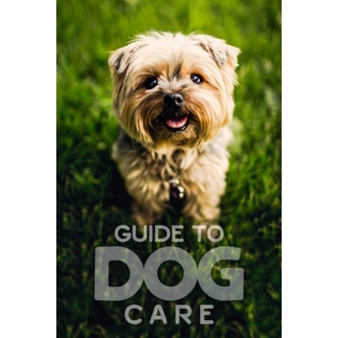 (영문도서) Guide to Dog Care: Everything You Need to Know to Keep Your Dog Happy and Healthy Paperback, Independently Published, English, 9798378827756