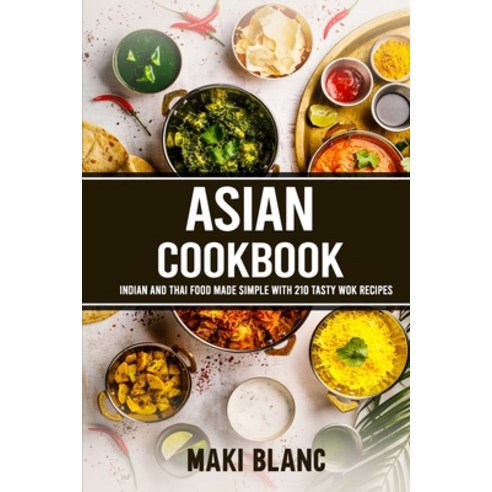 Asian Cookbook: Indian And Thai Food Made Simple With 210 Tasty Wok Recipes Paperback, Independently Published, English, 9798721406294