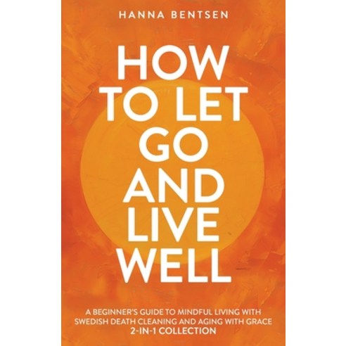 (영문도서) How to Let Go and Live Well: A Beginner''s Guide to Mindful Living With Swedish Death Cleaning... Paperback, Teilingen Press, English, 9781761590498