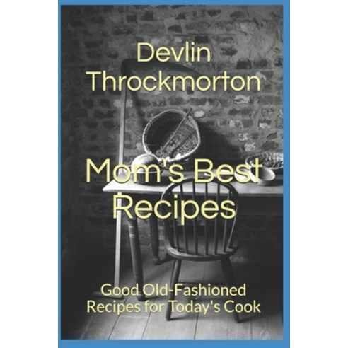 (영문도서) Mom''s Best Recipes: Good Old-Fashioned Recipes for Today''s Cook Paperback, Independently Published, English, 9781973202653