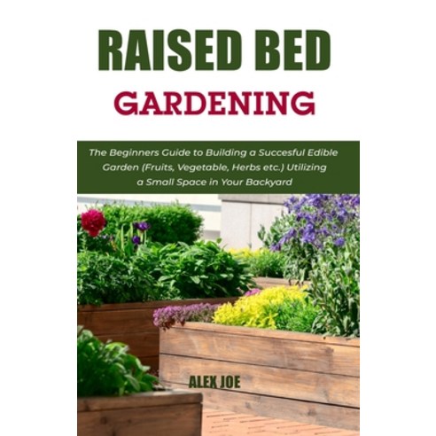 (영문도서) Raised Bed Gardening: The Beginners Guide to Building a Succesful Edible Garden (Fruits Vege... Paperback, Independently Published, English, 9798517020918