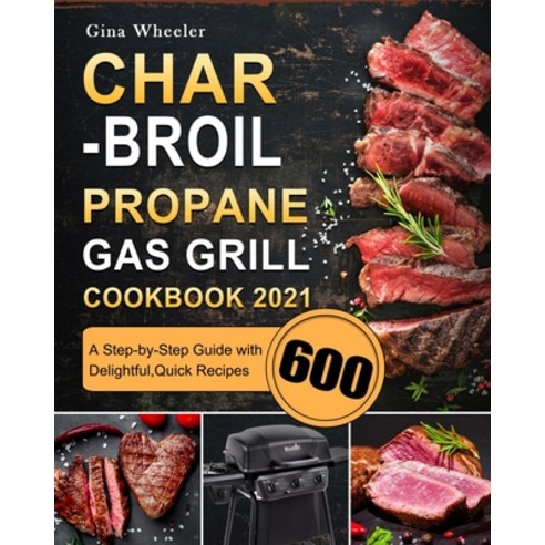 (영문도서) Char-Broil Propane Gas Grill Cookbook 2021: A Step-by-Step Guide with 600 Delightful Quick R... Paperback, Gina Wheeler, English, 9781803670348