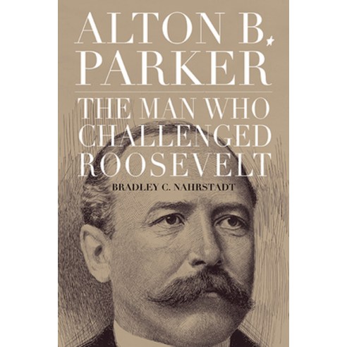 (영문도서) Alton B. Parker: The Man Who Challenged Roosevelt Paperback, State University of New Yor..., English, 9781438495989