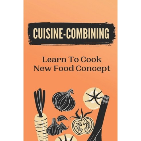 (영문도서) Cuisine-Combining: Learn To Cook New Food Concept: Easy Recipes Paperback, Independently Published, English, 9798463104151